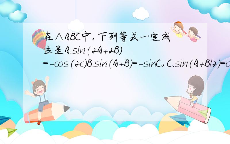 在△ABC中,下列等式一定成立是A.sin(2A+2B)＝－cos（2c）B.sin（A＋B）＝－sinC,C.sin（A＋B／2）＝cosCC.sin（A＋B／2）＝cosC／2 D.sin（A＋B／2）＝cosC／2