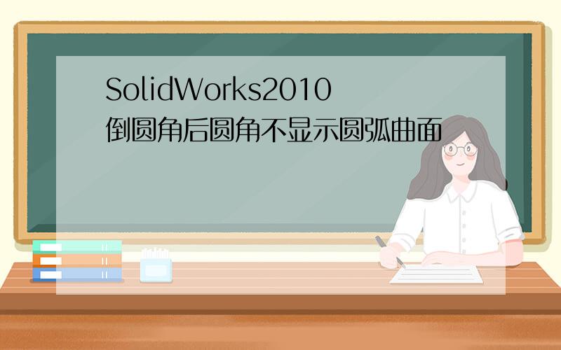 SolidWorks2010倒圆角后圆角不显示圆弧曲面