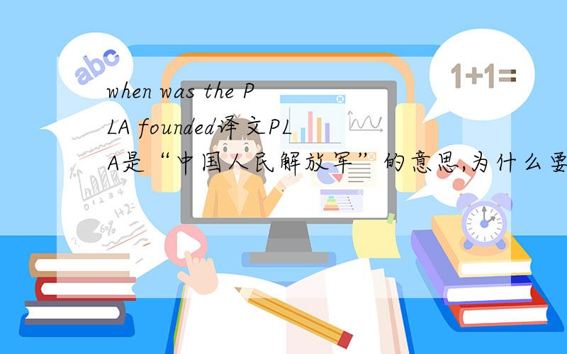 when was the PLA founded译文PLA是“中国人民解放军”的意思,为什么要用被动语态?