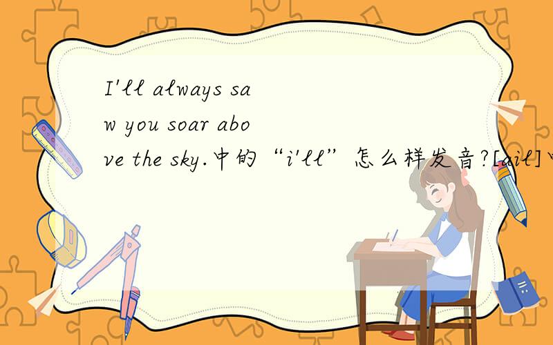 I'll always saw you soar above the sky.中的“i'll”怎么样发音?[ail]中读的时候可以省略[l]吗?