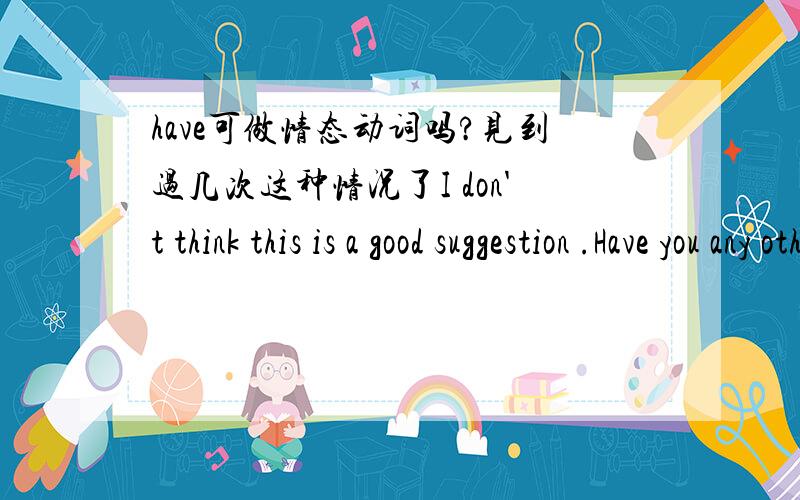 have可做情态动词吗?见到过几次这种情况了I don't think this is a good suggestion .Have you any other ones?