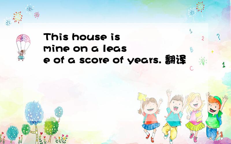 This house is mine on a lease of a score of years. 翻译