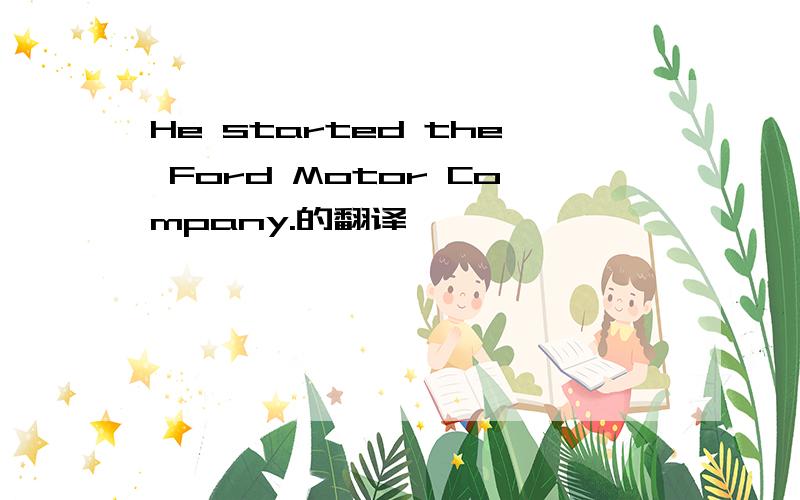 He started the Ford Motor Company.的翻译