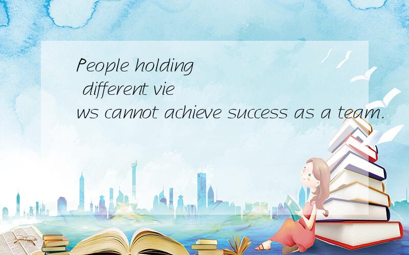 People holding different views cannot achieve success as a team.