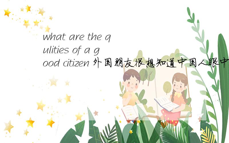 what are the qulities of a good citizen 外国朋友很想知道中国人眼中的的好市民具有什么素质