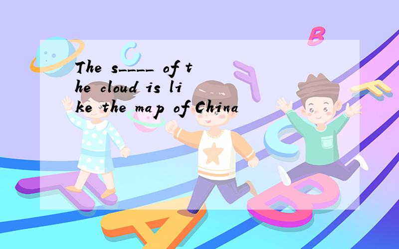 The s____ of the cloud is like the map of China