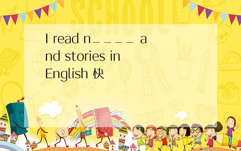 I read n____ and stories in English 快