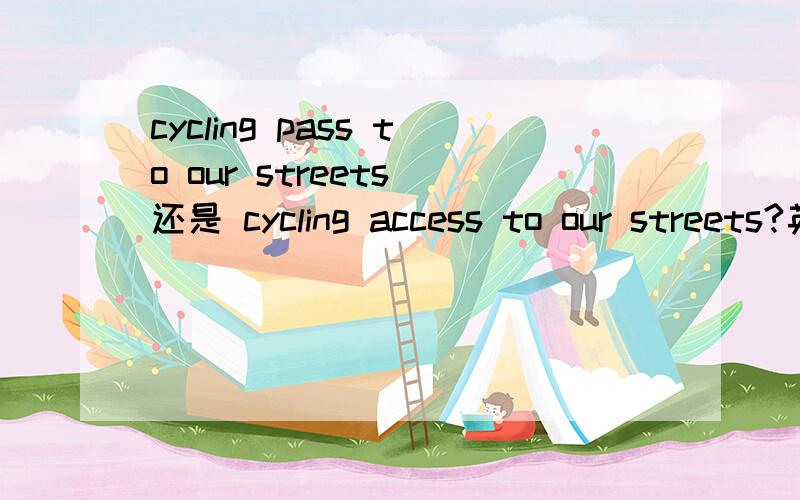 cycling pass to our streets 还是 cycling access to our streets?英语