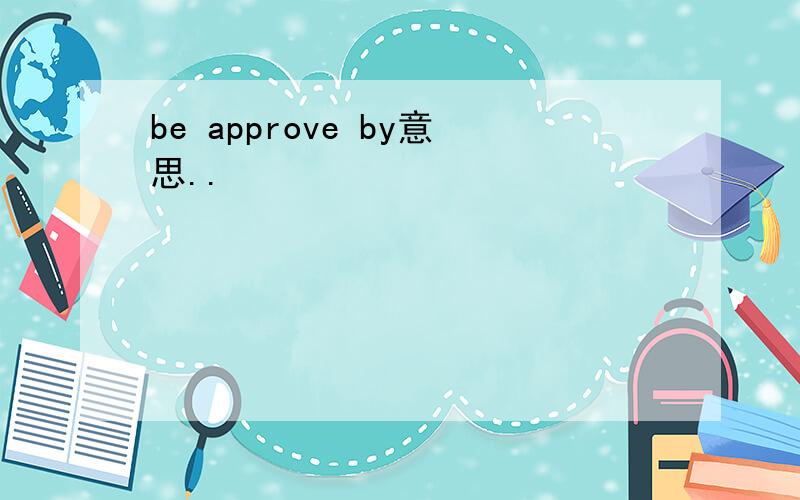 be approve by意思..