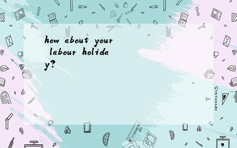 how about your labour holiday?