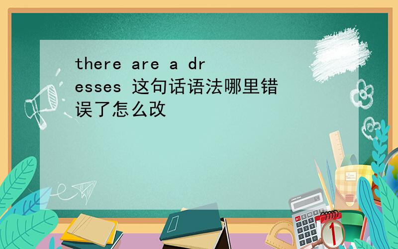 there are a dresses 这句话语法哪里错误了怎么改
