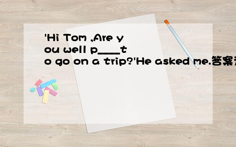 'Hi Tom ,Are you well p____to go on a trip?'He asked me.答案为什么是prepared那样不是被动了吗?