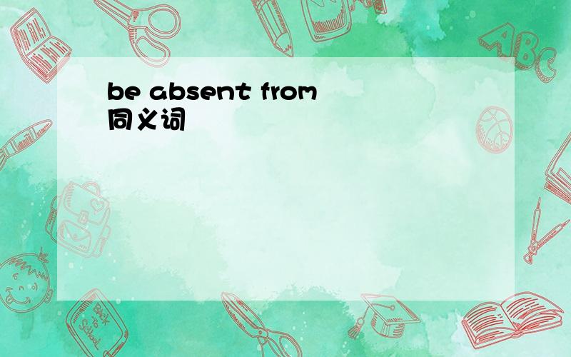 be absent from同义词
