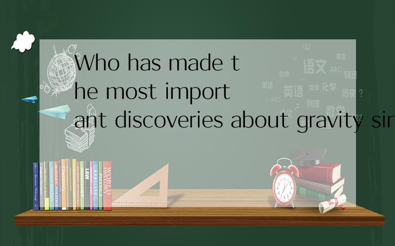 Who has made the most important discoveries about gravity since Albert Einstein invented gravity?