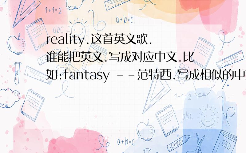 reality.这首英文歌.谁能把英文.写成对应中文.比如:fantasy --范特西.写成相似的中文.好的我提高分英文歌词:Met you by surprise,I didn't realize that my life would change forever Saw you standing there,I didn't know I c