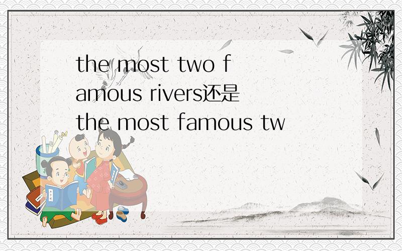 the most two famous rivers还是the most famous tw