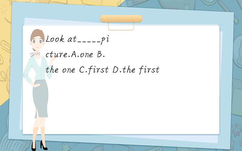 Look at_____picture.A.one B.the one C.first D.the first
