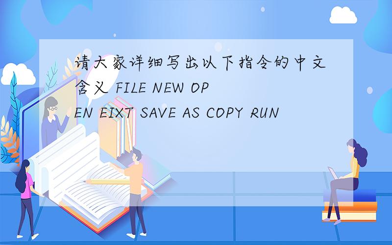 请大家详细写出以下指令的中文含义 FILE NEW OPEN EIXT SAVE AS COPY RUN