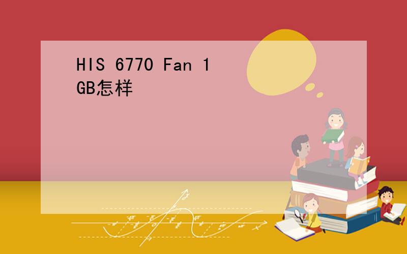 HIS 6770 Fan 1GB怎样