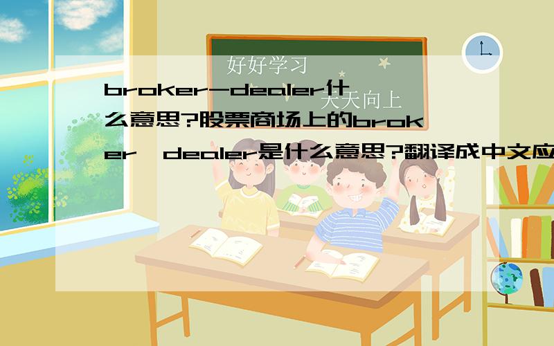 broker-dealer什么意思?股票商场上的broker,dealer是什么意思?翻译成中文应该是什么意思呢?