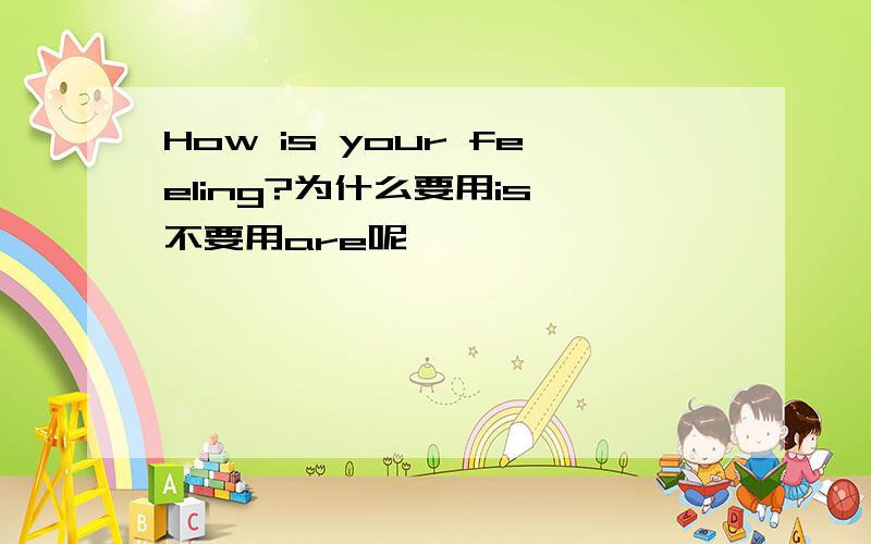 How is your feeling?为什么要用is,不要用are呢