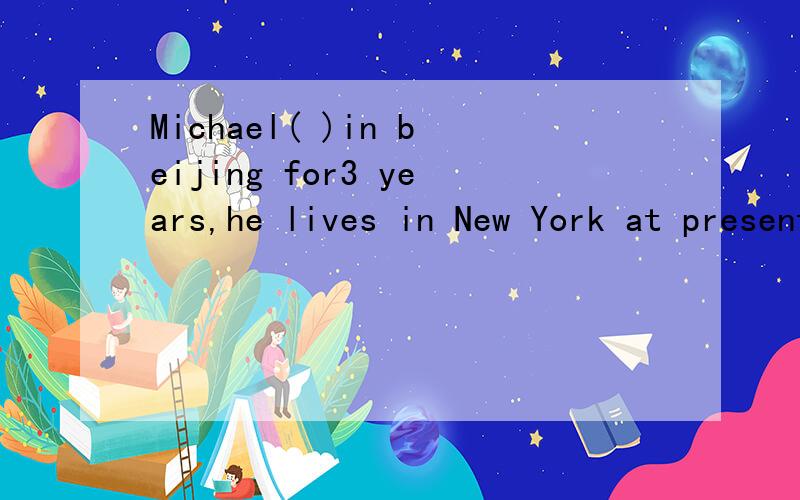 Michael( )in beijing for3 years,he lives in New York at present.A.worked.B.has worked.为什么,还是答案错了