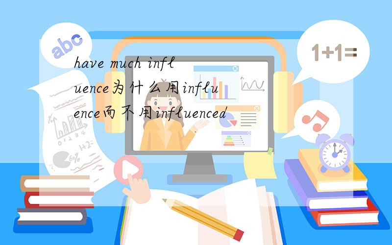 have much influence为什么用influence而不用influenced