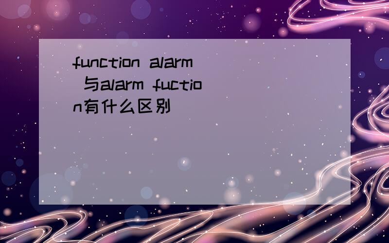 function alarm 与alarm fuction有什么区别