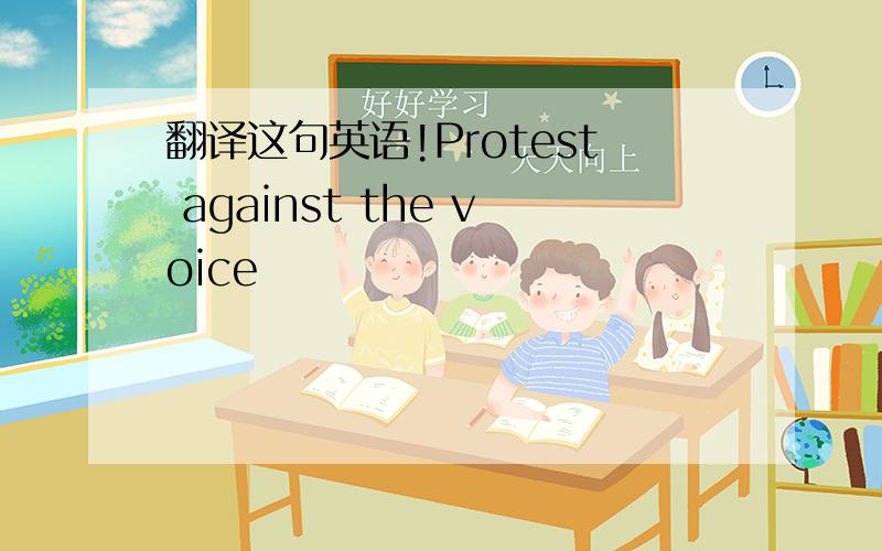 翻译这句英语!Protest against the voice