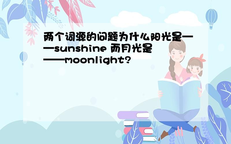 两个词源的问题为什么阳光是——sunshine 而月光是——moonlight?
