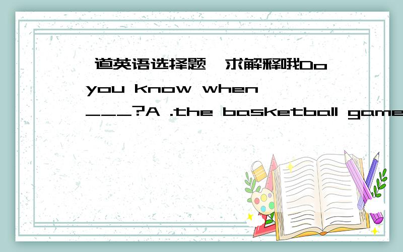 一道英语选择题,求解释哦Do you know when ___?A .the basketball game beginsB .will the basketball game begin选A,为何,