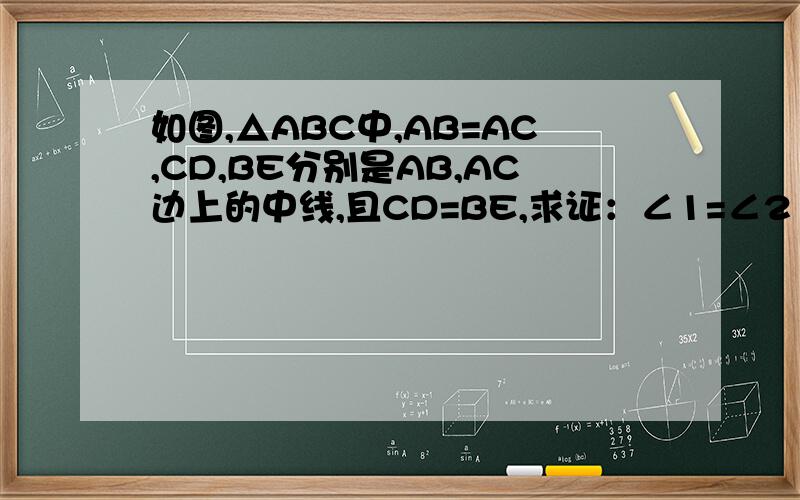 如图,△ABC中,AB=AC,CD,BE分别是AB,AC边上的中线,且CD=BE,求证：∠1=∠2