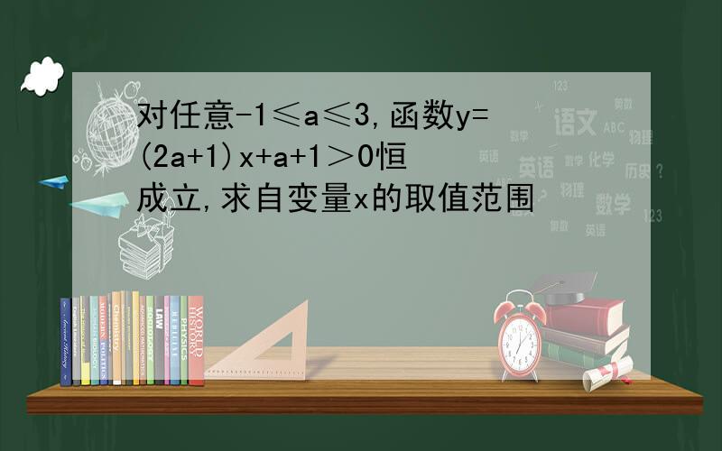 对任意-1≤a≤3,函数y=(2a+1)x+a+1＞0恒成立,求自变量x的取值范围