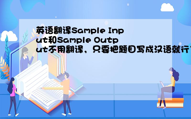 英语翻译Sample Input和Sample Output不用翻译，只要把题目写成汉语就行了 - -