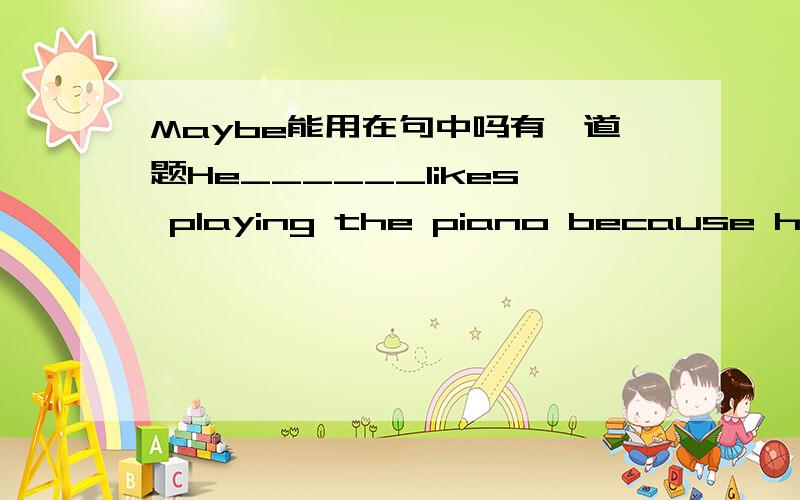 Maybe能用在句中吗有一道题He______likes playing the piano because he often reads books abou it.A.may be                  B.may                       C.must                  D.maybe答案：D 分析：考查maybe的用法.B、C为情态动词