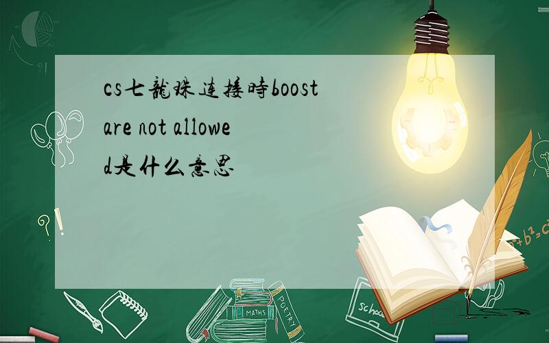 cs七龙珠连接时boost are not allowed是什么意思