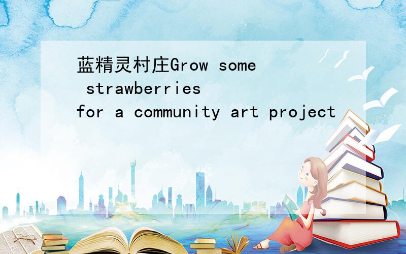 蓝精灵村庄Grow some strawberries for a community art project