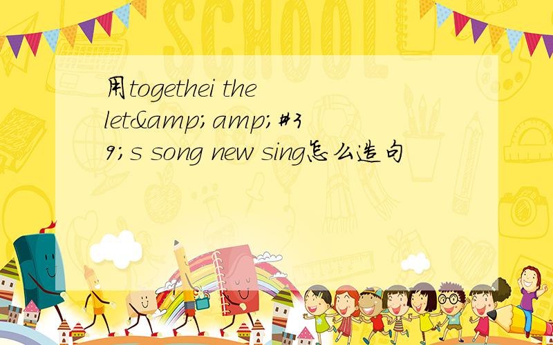 用togethei the let&amp;#39;s song new sing怎么造句