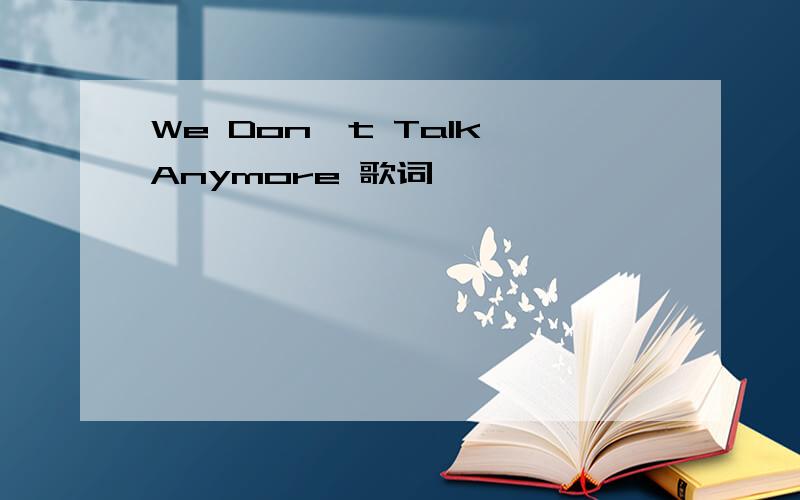 We Don't Talk Anymore 歌词