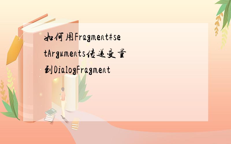 如何用Fragment#setArguments传递变量到DialogFragment