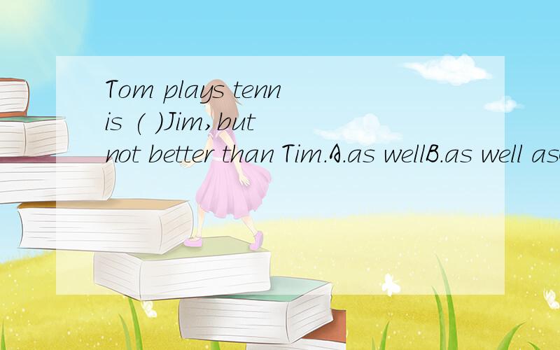 Tom plays tennis ( )Jim,but not better than Tim.A.as wellB.as well asC.so wellD.as good as