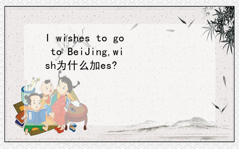 I wishes to go to BeiJing,wish为什么加es?