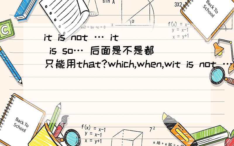 it is not … it is so… 后面是不是都只能用that?which,when,wit is not …it is so…后面是不是都只能用that?which,when,what不能用吗?
