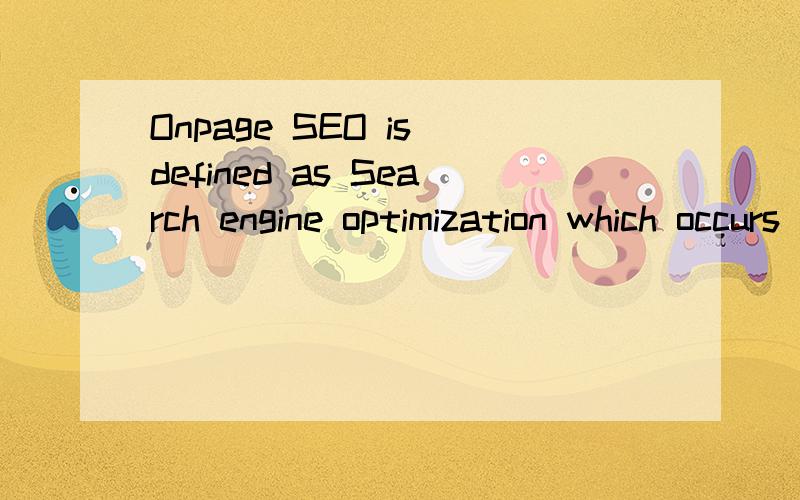 Onpage SEO is defined as Search engine optimization which occurs within a website.Onpage SEO is defined as Search engine optimization which occurs within a website.It is a critical step for obtaining a high search engine ranking for a web page.Onpage