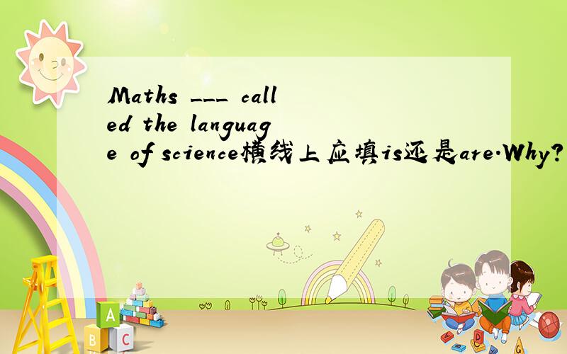 Maths ___ called the language of science横线上应填is还是are.Why?