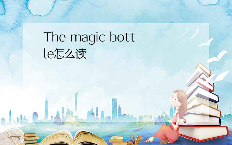 The magic bottle怎么读