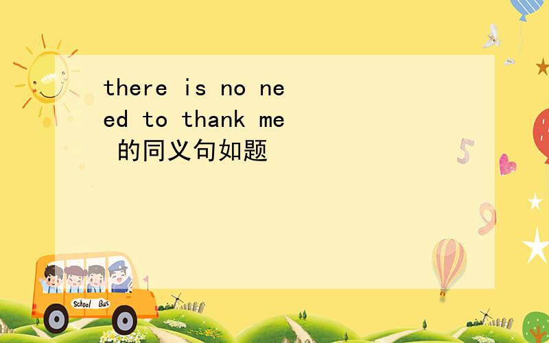 there is no need to thank me 的同义句如题