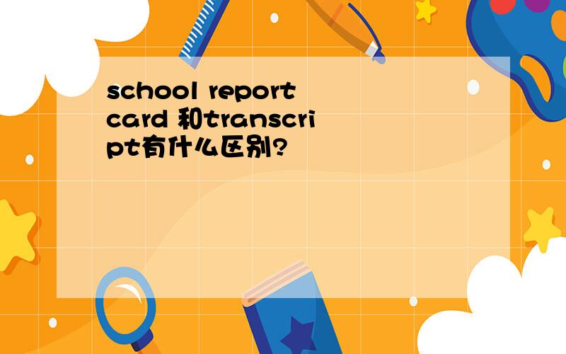 school report card 和transcript有什么区别?