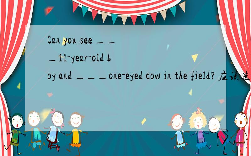 Can you see ___11-year-old boy and ___one-eyed cow in the field?应该选哪一个a.a,an b.a,a c.an,thed.an,a