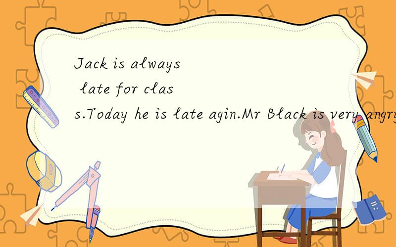 Jack is always late for class.Today he is late agin.Mr Black is very angry and asks him not to belate__________ ________